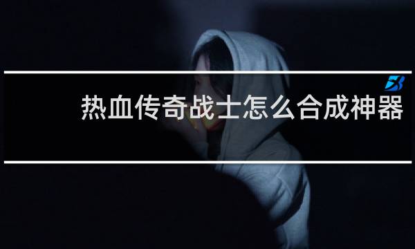 热血传奇战士怎么合成神器