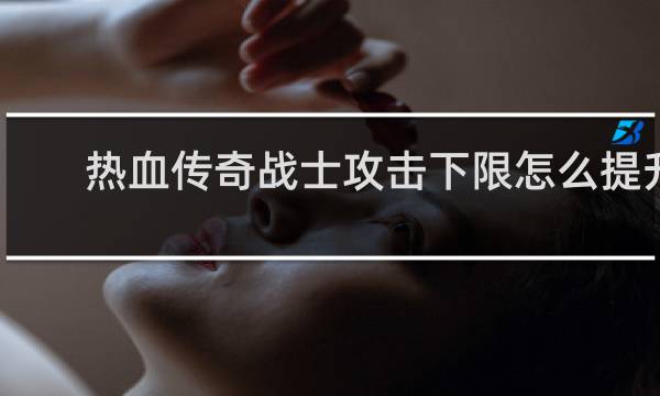 热血传奇战士攻击下限怎么提升
