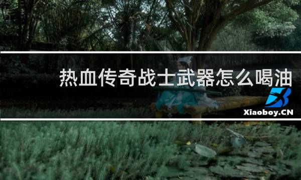热血传奇战士武器怎么喝油