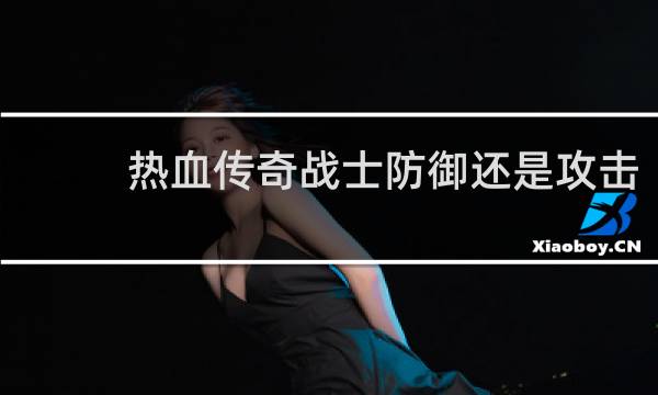 热血传奇战士防御还是攻击