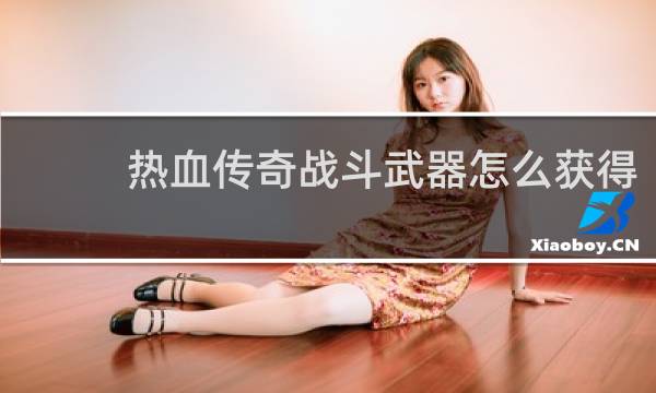 热血传奇战斗武器怎么获得