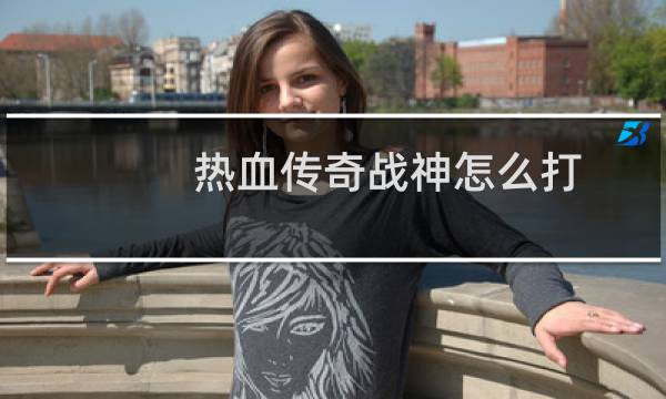 热血传奇战神怎么打