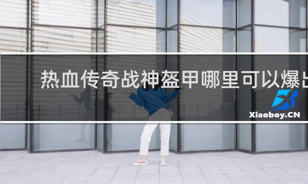 热血传奇战神盔甲哪里可以爆出