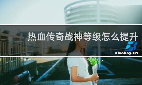 热血传奇战神等级怎么提升