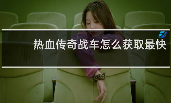热血传奇战车怎么获取最快