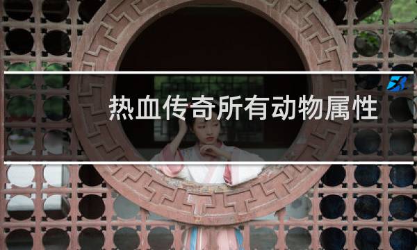 热血传奇所有动物属性