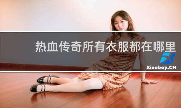 热血传奇所有衣服都在哪里