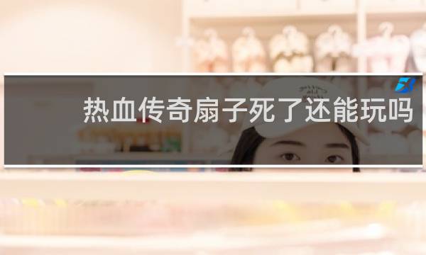 热血传奇扇子死了还能玩吗