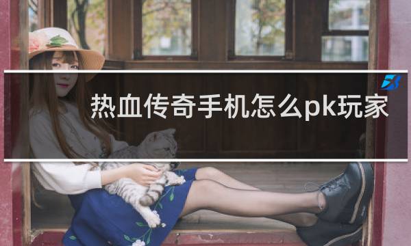 热血传奇手机怎么pk玩家