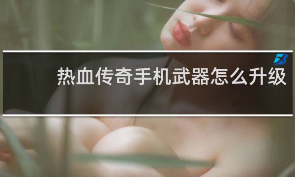 热血传奇手机武器怎么升级