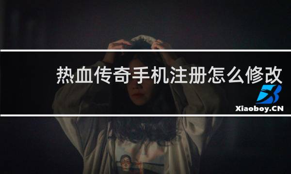 热血传奇手机注册怎么修改