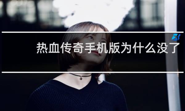 热血传奇手机版为什么没了