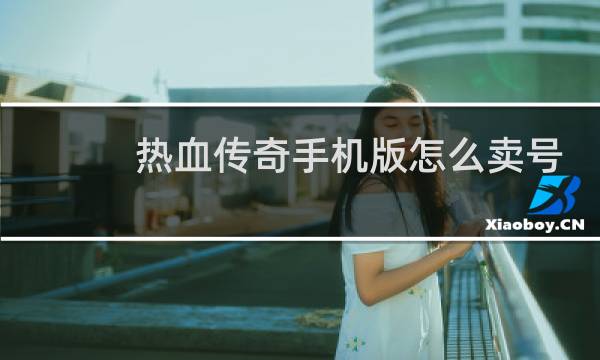 热血传奇手机版怎么卖号