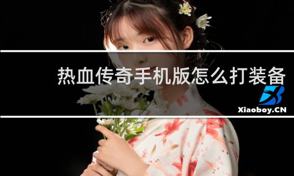 热血传奇手机版怎么打装备