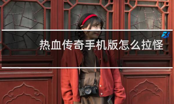 热血传奇手机版怎么拉怪