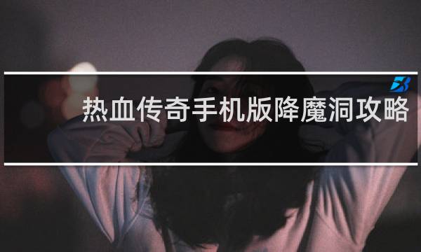 热血传奇手机版降魔洞攻略