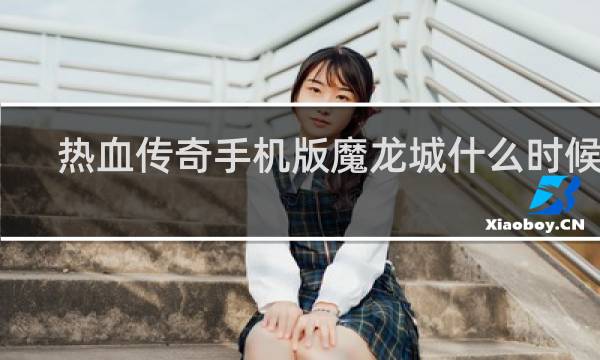 热血传奇手机版魔龙城什么时候开