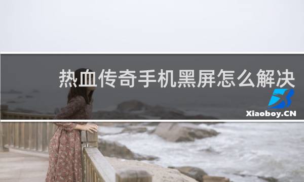 热血传奇手机黑屏怎么解决