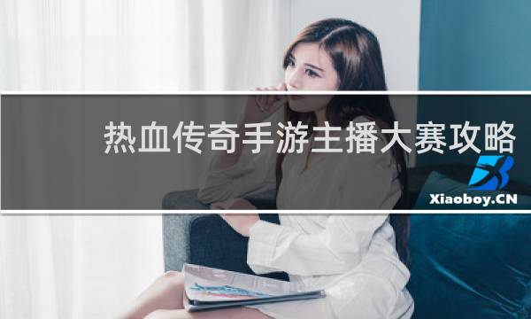 热血传奇手游主播大赛攻略