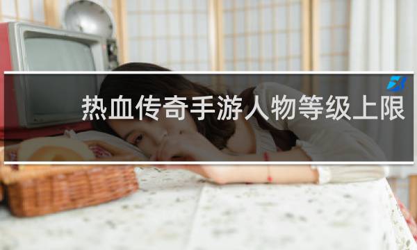 热血传奇手游人物等级上限