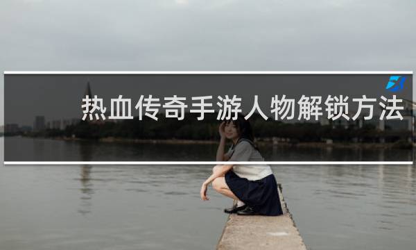 热血传奇手游人物解锁方法