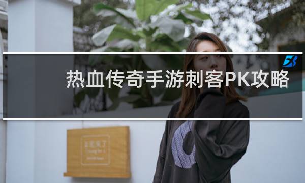 热血传奇手游刺客PK攻略