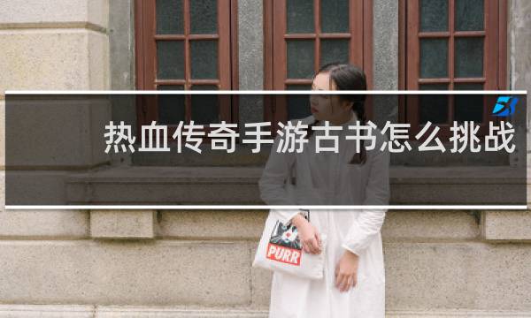 热血传奇手游古书怎么挑战