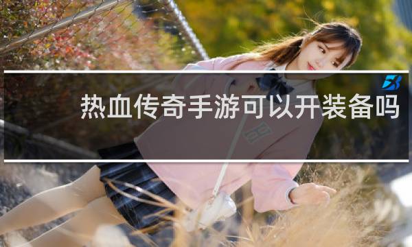 热血传奇手游可以开装备吗
