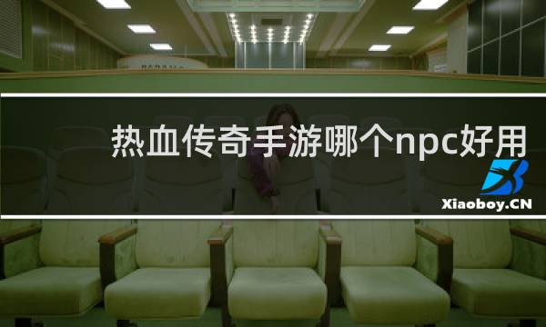 热血传奇手游哪个npc好用
