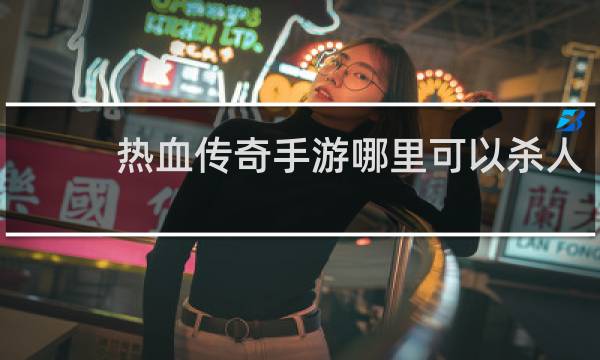 热血传奇手游哪里可以杀人