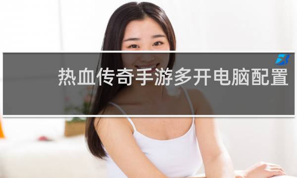 热血传奇手游多开电脑配置
