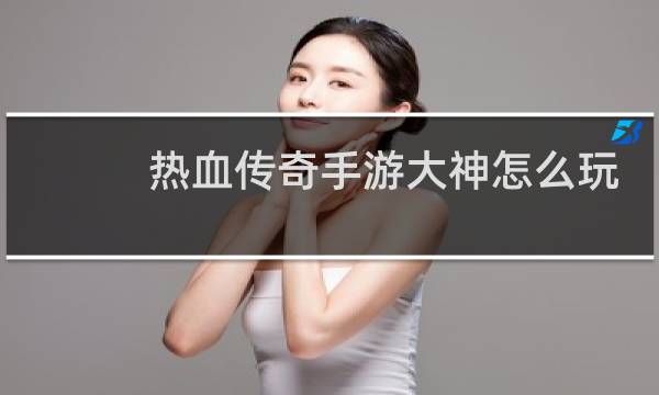 熱血傳奇手游大神怎么玩