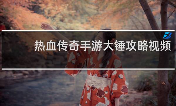 热血传奇手游大锤攻略视频
