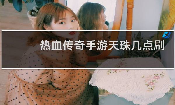 热血传奇手游天珠几点刷