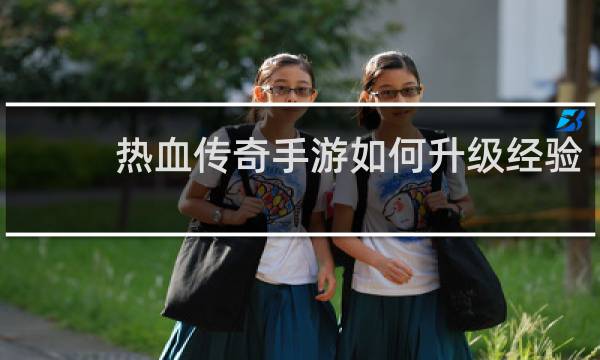 热血传奇手游如何升级经验