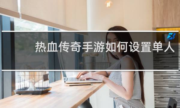 热血传奇手游如何设置单人