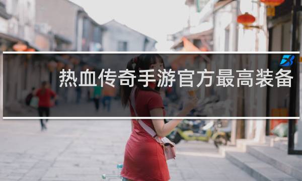 热血传奇手游官方最高装备
