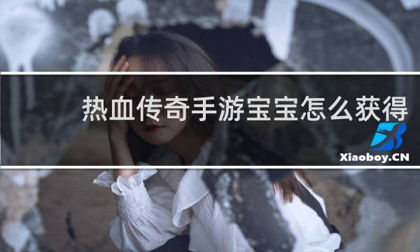 热血传奇手游宝宝怎么获得
