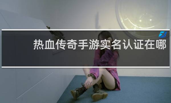 热血传奇手游实名认证在哪