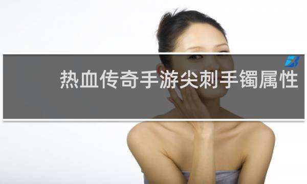 热血传奇手游尖刺手镯属性