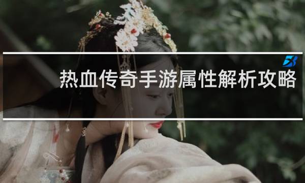 热血传奇手游属性解析攻略