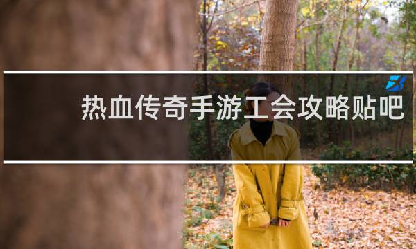 热血传奇手游工会攻略贴吧