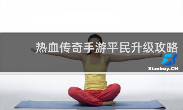 热血传奇手游平民升级攻略