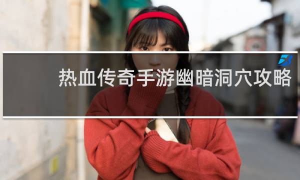 热血传奇手游幽暗洞穴攻略