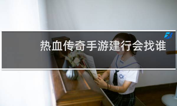 热血传奇手游建行会找谁