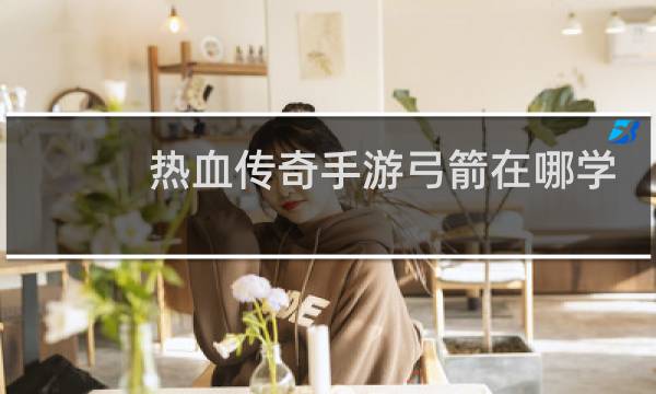 热血传奇手游弓箭在哪学