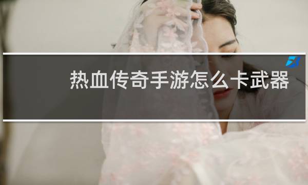 热血传奇手游怎么卡武器