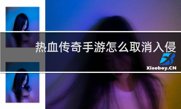热血传奇手游怎么取消入侵