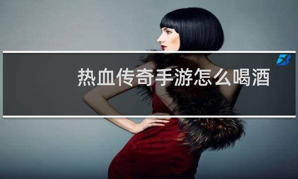 热血传奇手游怎么喝酒