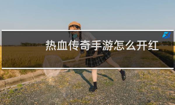 热血传奇手游怎么开红